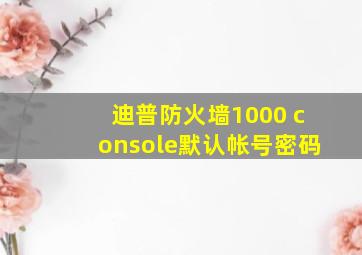 迪普防火墙1000 console默认帐号密码